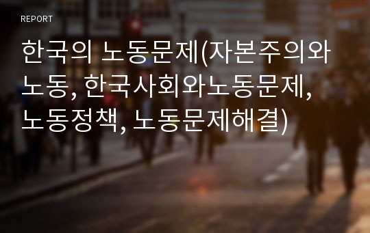 한국의 노동문제(자본주의와 노동, 한국사회와노동문제, 노동정책, 노동문제해결)