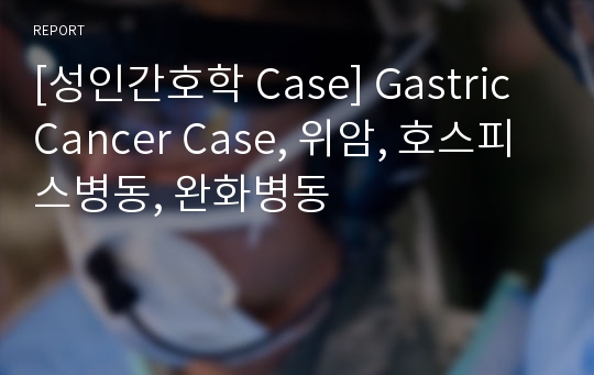 [성인간호학 Case] Gastric Cancer Case, 위암, 호스피스병동, 완화병동