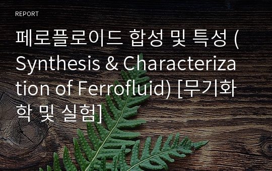 페로플로이드 합성 및 특성 (Synthesis &amp; Characterization of Ferrofluid) [무기화학 및 실험]