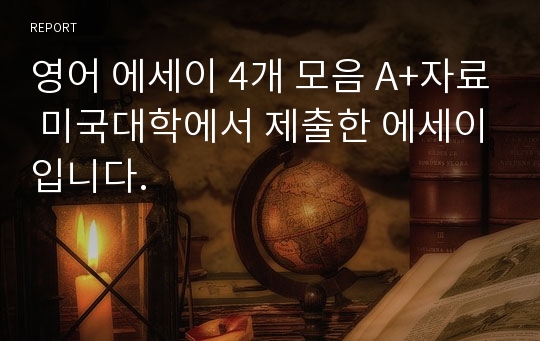 영어 에세이 4개 모음 A+자료 미국대학에서 제출한 에세이입니다.