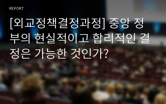 [외교정책결정과정] 중앙 정부의 현실적이고 합리적인 결정은 가능한 것인가?