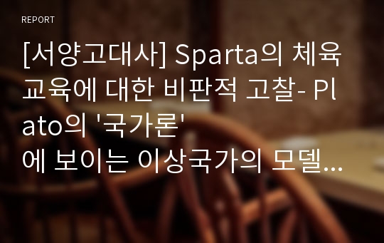 [서양고대사] Sparta의 체육교육에 대한 비판적 고찰- Plato의 &#039;국가론&#039;에 보이는 이상국가의 모델로서의 Sparta의 체육교육과정을 중심으로