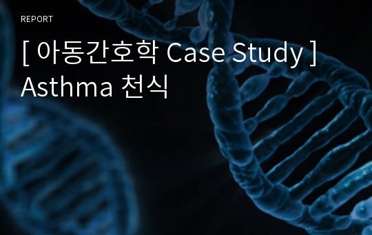 [ 아동간호학 Case Study ] Asthma 천식