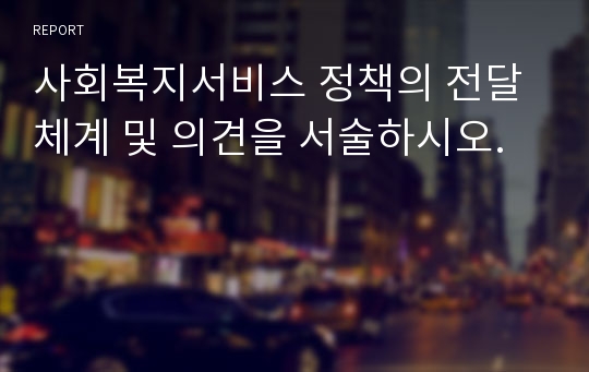 사회복지서비스 정책의 전달체계 및 의견을 서술하시오.