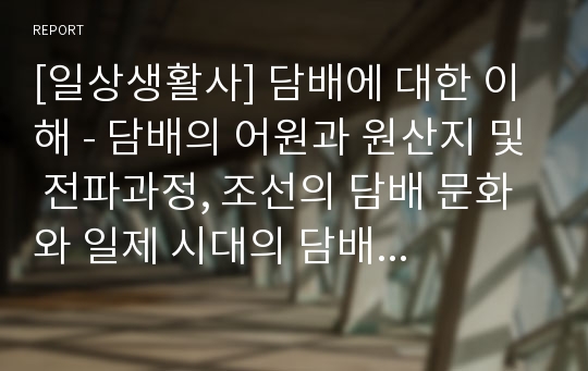 [일상생활사] 담배에 대한 이해 - 담배의 어원과 원산지 및 전파과정, 조선의 담배 문화와 일제 시대의 담배 및 식민지부터 1970년대의 담배 광고