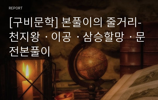 [구비문학] 본풀이의 줄거리-천지왕ㆍ이공ㆍ삼승할망ㆍ문전본풀이