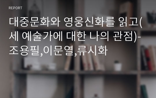 대중문화와 영웅신화를 읽고(세 예술가에 대한 나의 관점)-조용필,이문열,류시화