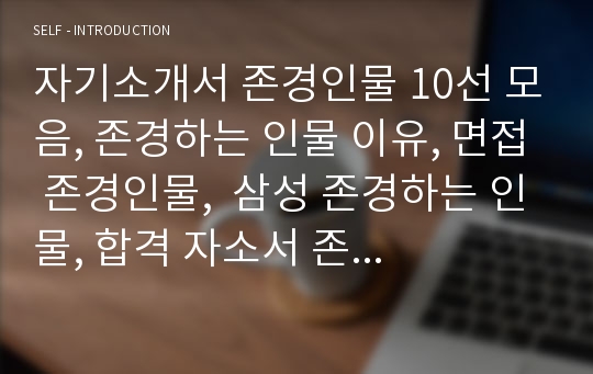 자기소개서 존경인물 10선 모음, 존경하는 인물 이유, 면접 존경인물,  삼성 존경하는 인물, 합격 자소서 존경하는 인물 예문 샘플, 내가 존경하는 인물, 이력서 존경인물,간호사존경인물, 승무원존경인물,존경인물추천