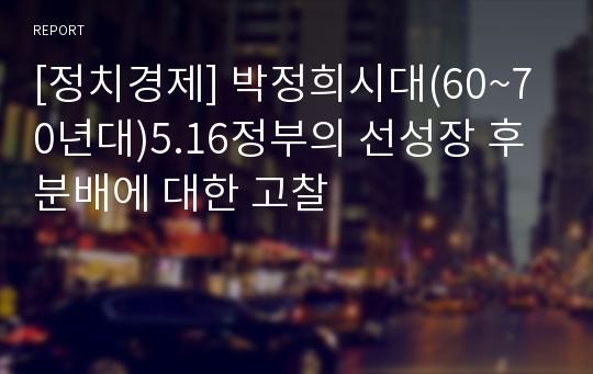 [정치경제] 박정희시대(60~70년대)5.16정부의 선성장 후분배에 대한 고찰