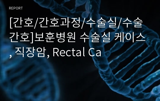 [간호/간호과정/수술실/수술간호]보훈병원 수술실 케이스, 직장암, Rectal Ca