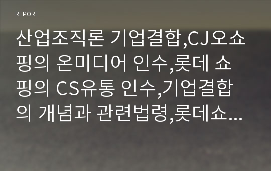 산업조직론 기업결합,CJ오쇼핑의 온미디어 인수,롯데 쇼핑의 CS유통 인수,기업결합의 개념과 관련법령,롯데쇼핑의 CS유통 주식 취득