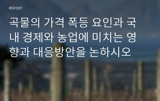 곡물의 가격 폭등 요인과 국내 경제와 농업에 미치는 영향과 대응방안을 논하시오