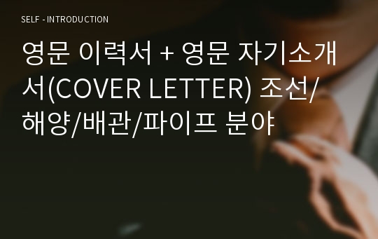 영문 이력서 + 영문 자기소개서(COVER LETTER) 조선/해양/배관/파이프 분야