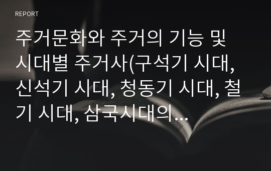 주거문화와 주거의 기능 및 시대별 주거사(구석기 시대, 신석기 시대, 청동기 시대, 철기 시대, 삼국시대의 주거, 고려시대의 주거)