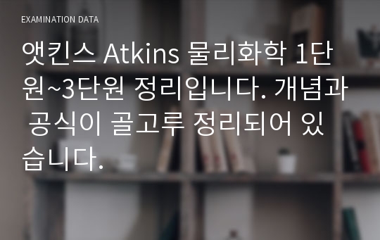 앳킨스 Atkins 물리화학 1단원~3단원 정리입니다. 개념과 공식이 골고루 정리되어 있습니다.