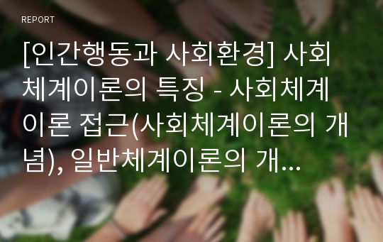 [인간행동과 사회환경] 사회체계이론의 특징 - 사회체계이론 접근(사회체계이론의 개념), 일반체계이론의 개념과 특성 및 체계, 인간관(전체적 인간관, 환경속의 인간관), 기본가정