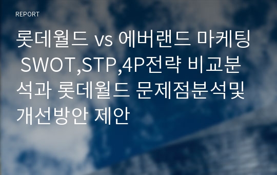 롯데월드 vs 에버랜드 마케팅 SWOT,STP,4P전략 비교분석과 롯데월드 문제점분석및 개선방안 제안