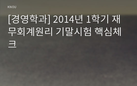 [경영학과] 2014년 1학기 재무회계원리 기말시험 핵심체크