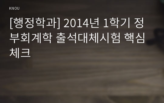[행정학과] 2014년 1학기 정부회계학 출석대체시험 핵심체크