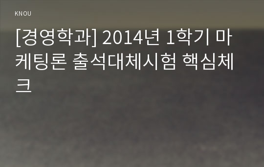 [경영학과] 2014년 1학기 마케팅론 출석대체시험 핵심체크