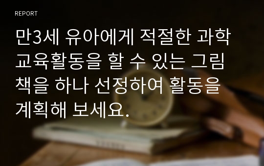 만3세 유아에게 적절한 과학교육활동을 할 수 있는 그림책을 하나 선정하여 활동을 계획해 보세요.