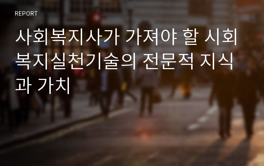 사회복지사가 가져야 할 시회복지실천기술의 전문적 지식과 가치