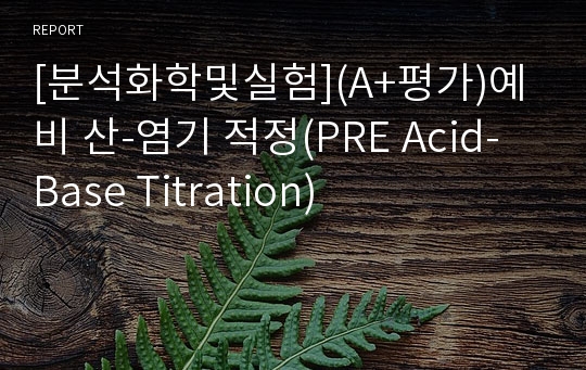 [분석화학및실험](A+평가)예비 산-염기 적정(PRE Acid-Base Titration)
