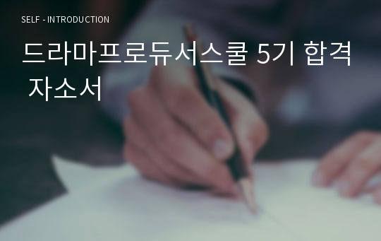 드라마프로듀서스쿨 5기 합격 자소서