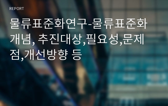 물류표준화연구-물류표준화 개념, 추진대상,필요성,문제점,개선방향 등