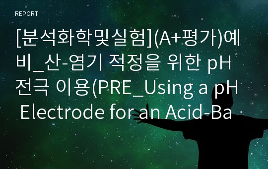 [분석화학및실험](A+평가)예비_산-염기 적정을 위한 pH 전극 이용(PRE_Using a pH Electrode for an Acid-Base Titration)