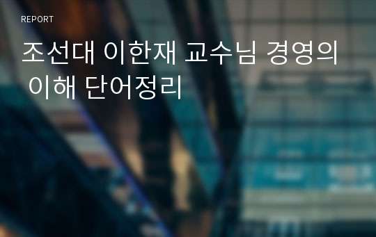 조선대 이한재 교수님 경영의 이해 단어정리