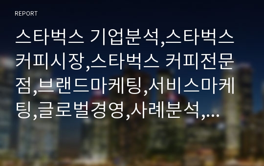 스타벅스 기업분석,스타벅스 커피시장,스타벅스 커피전문점,브랜드마케팅,서비스마케팅,글로벌경영,사례분석,swot,stp,4p