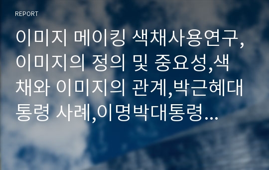 이미지 메이킹 색채사용연구,이미지의 정의 및 중요성,색채와 이미지의 관계,박근혜대통령 사례,이명박대통령 사례,이미지메이킹사례