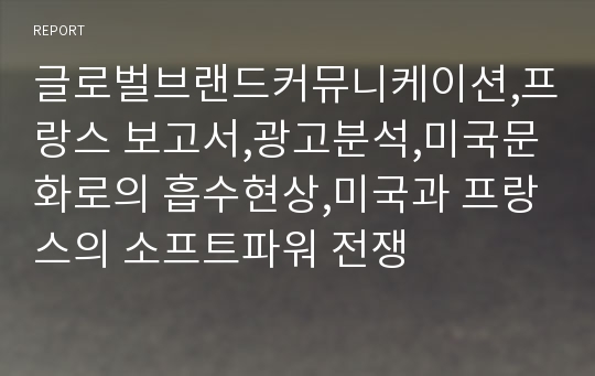 글로벌브랜드커뮤니케이션,프랑스 보고서,광고분석,미국문화로의 흡수현상,미국과 프랑스의 소프트파워 전쟁