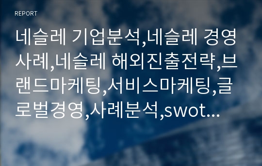 네슬레 기업분석,네슬레 경영사례,네슬레 해외진출전략,브랜드마케팅,서비스마케팅,글로벌경영,사례분석,swot,stp,4p