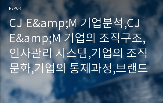 CJ E&amp;M 기업분석,CJ E&amp;M 기업의 조직구조,인사관리 시스템,기업의 조직문화,기업의 통제과정,브랜드마케팅,서비스마케팅,글로벌경영,사례분석,swot,stp,4p