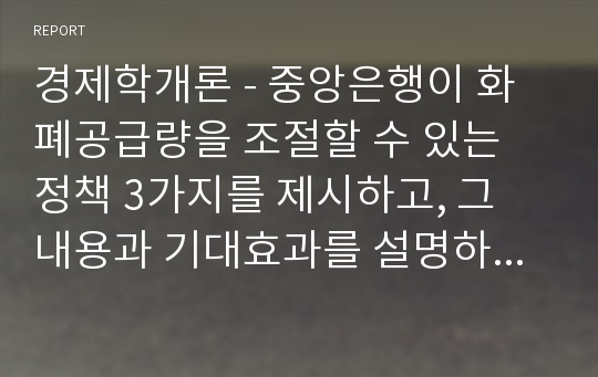 경제학개론 - 중앙은행이 화폐공급량을 조절할 수 있는 정책 3가지를 제시하고, 그 내용과 기대효과를 설명하시오.