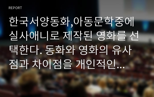 한국서양동화,아동문학중에 실사애니로 제작된 영화를 선택한다. 동화와 영화의 유사점과 차이점을 개인적인 견해로 정리하세요