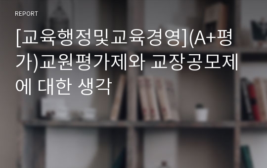 [교육행정및교육경영](A+평가)교원평가제와 교장공모제에 대한 생각