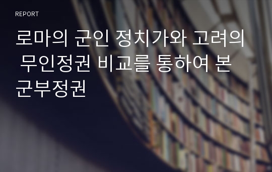 로마의 군인 정치가와 고려의 무인정권 비교를 통하여 본 군부정권