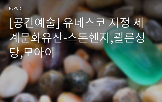 [공간예술] 유네스코 지정 세계문화유산-스톤헨지,쾰른성당,모아이