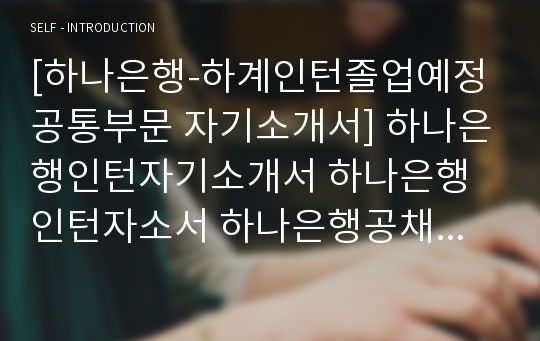 [하나은행-하계인턴졸업예정공통부문 자기소개서] 하나은행인턴자기소개서 하나은행인턴자소서 하나은행공채자기소개서 하나은행채용자소서