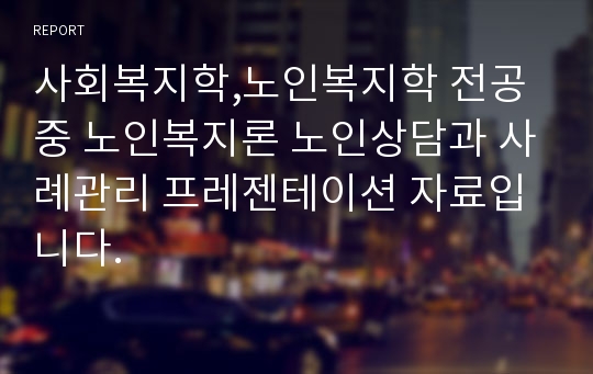 사회복지학,노인복지학 전공 중 노인복지론 노인상담과 사례관리 프레젠테이션 자료입니다.