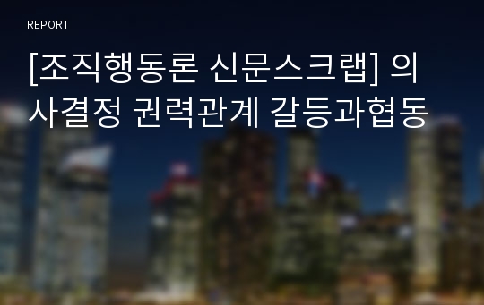 [조직행동론 신문스크랩] 의사결정 권력관계 갈등과협동