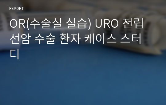 OR(수술실 실습) URO 전립선암 수술 환자 케이스 스터디