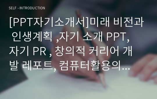 [PPT자기소개서]미래 비전과 인생계획 ,자기 소개 PPT, 자기 PR , 창의적 커리어 개발 레포트, 컴퓨터활용의 이해 레포트