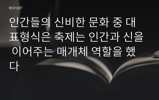 인간들의 신비한 문화 중 대표형식은 축제는 인간과 신을 이어주는 매개체 역할을 했다