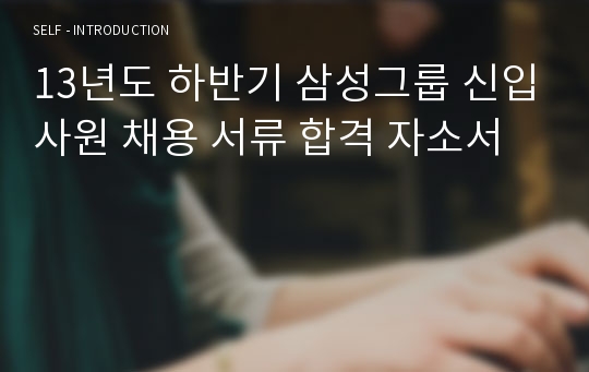 13년도 하반기 삼성그룹 신입사원 채용 서류 합격 자소서
