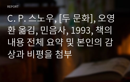 C. P. 스노우, [두 문화], 오영환 옮김, 민음사, 1993, 책의 내용 전체 요약 및 본인의 감상과 비평을 첨부