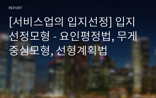 [서비스업의 입지선정] 입지선정모형 - 요인평정법, 무게중심모형, 선형계획법